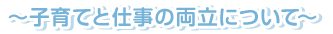 ～子育てと仕事の両立について～